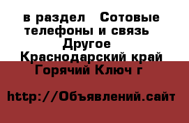  в раздел : Сотовые телефоны и связь » Другое . Краснодарский край,Горячий Ключ г.